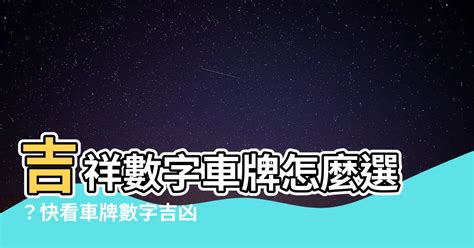 吉祥數字車牌|車牌數字怎麼選？手機號碼怎麼選？吉凶告訴你